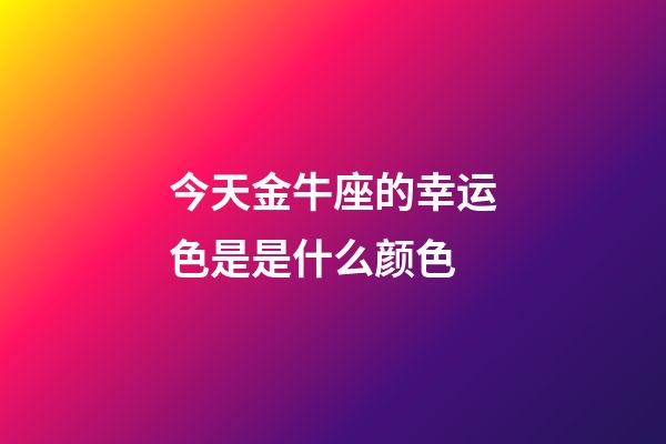 今天金牛座的幸运色是是什么颜色-第1张-星座运势-玄机派