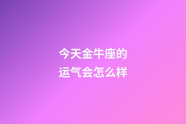 今天金牛座的运气会怎么样-第1张-星座运势-玄机派