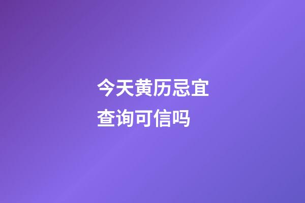 今天黄历忌宜查询可信吗