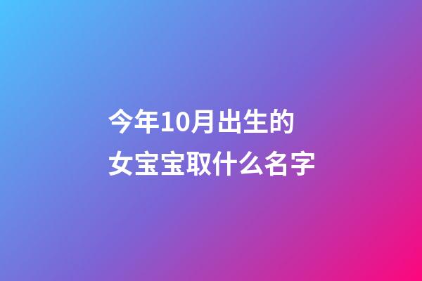 今年10月出生的女宝宝取什么名字(今年10月出生的女宝宝取什么名字好听)-第1张-女孩起名-玄机派