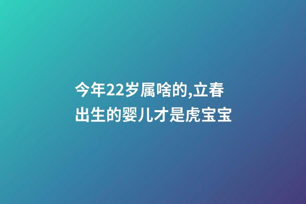 今年22岁属啥的,立春出生的婴儿才是虎宝宝-第1张-观点-玄机派