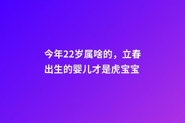 今年22岁属啥的，立春出生的婴儿才是虎宝宝-第1张-观点-玄机派