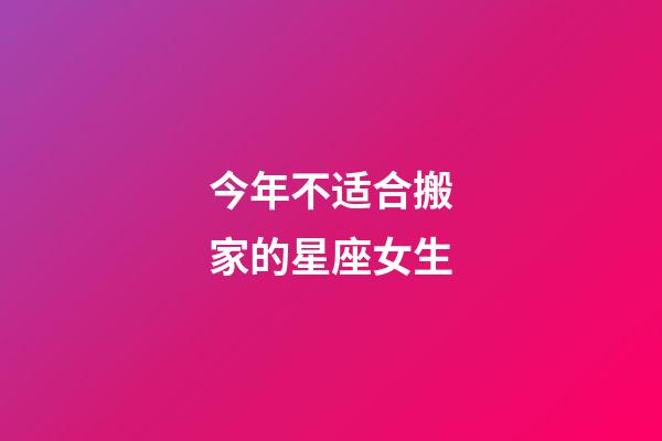 今年不适合搬家的星座女生-第1张-星座运势-玄机派