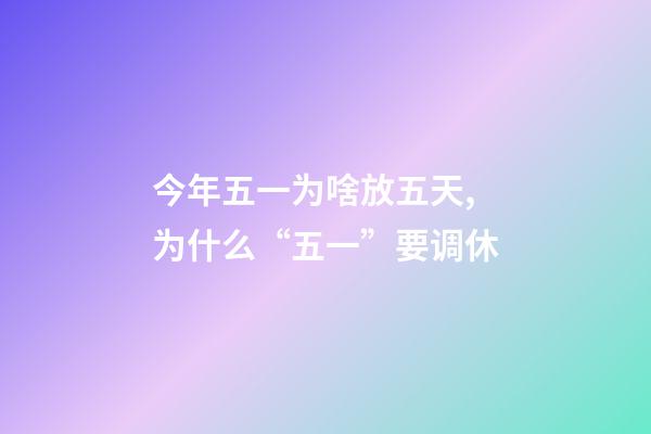 今年五一为啥放五天,为什么“五一”要调休-第1张-观点-玄机派