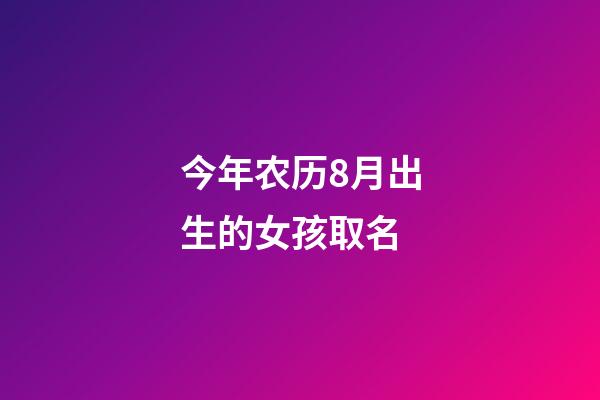 今年农历8月出生的女孩取名(农历八月出生女宝宝取名)-第1张-女孩起名-玄机派