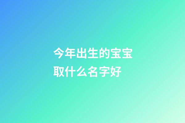 今年出生的宝宝取什么名字好(2023虎年最旺男孩名字)-第1张-男孩起名-玄机派