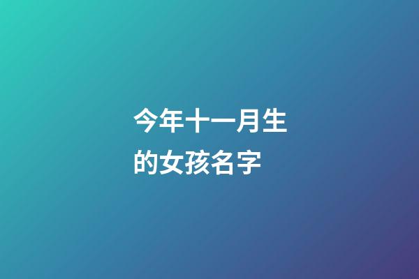 今年十一月生的女孩名字(今年阳历十一月出生的宝宝名字大全)-第1张-女孩起名-玄机派