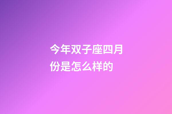 今年双子座四月份是怎么样的-第1张-星座运势-玄机派