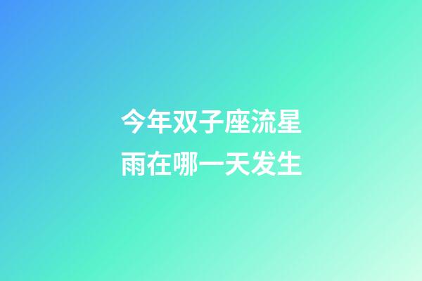 今年双子座流星雨在哪一天发生-第1张-星座运势-玄机派