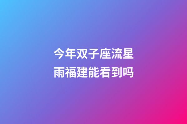 今年双子座流星雨福建能看到吗-第1张-星座运势-玄机派