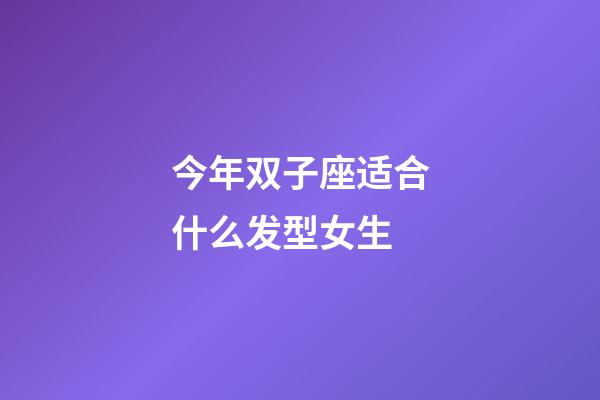 今年双子座适合什么发型女生-第1张-星座运势-玄机派