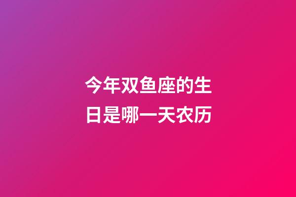 今年双鱼座的生日是哪一天农历-第1张-星座运势-玄机派