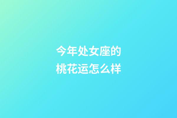 今年处女座的桃花运怎么样-第1张-星座运势-玄机派