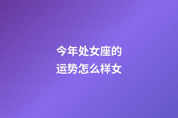 今年处女座的运势怎么样女-第1张-星座运势-玄机派