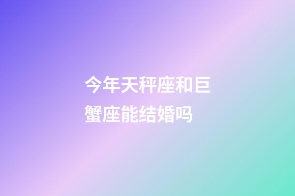 今年天秤座和巨蟹座能结婚吗-第1张-星座运势-玄机派