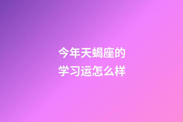 今年天蝎座的学习运怎么样-第1张-星座运势-玄机派