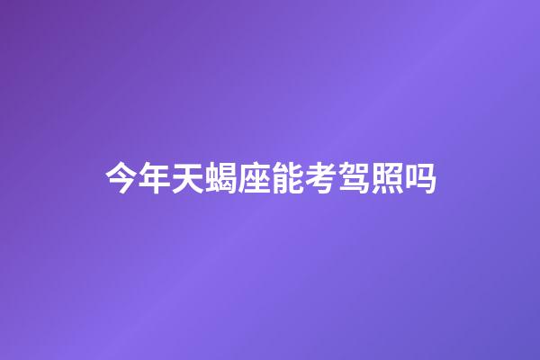 今年天蝎座能考驾照吗