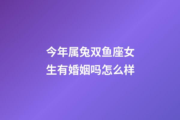 今年属兔双鱼座女生有婚姻吗怎么样-第1张-星座运势-玄机派