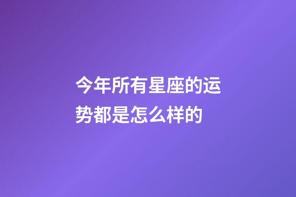 今年所有星座的运势都是怎么样的-第1张-星座运势-玄机派