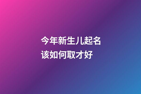 今年新生儿起名该如何取才好