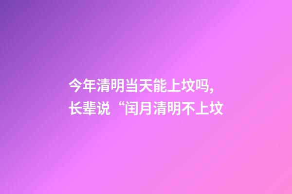 今年清明当天能上坟吗,长辈说“闰月清明不上坟-第1张-观点-玄机派