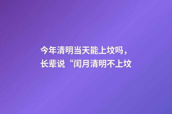 今年清明当天能上坟吗，长辈说“闰月清明不上坟-第1张-观点-玄机派