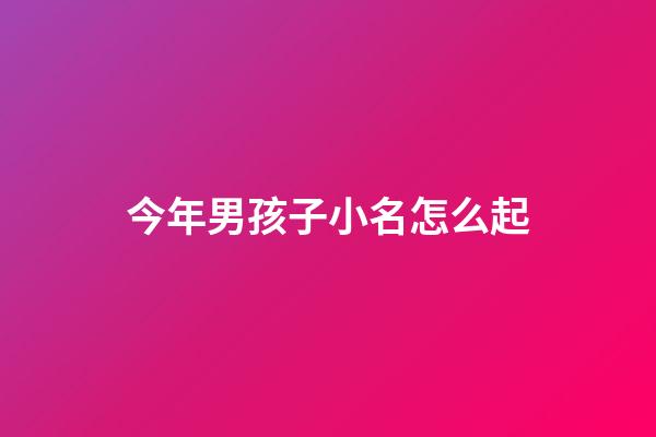 今年男孩子小名怎么起(男孩子小名2023年)-第1张-男孩起名-玄机派