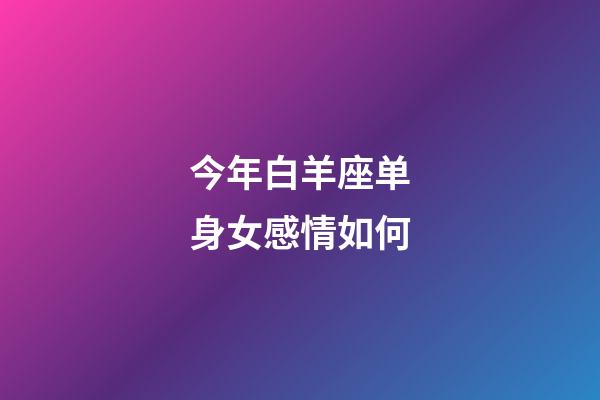 今年白羊座单身女感情如何-第1张-星座运势-玄机派