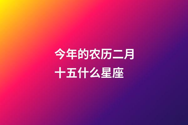今年的农历二月十五什么星座-第1张-星座运势-玄机派