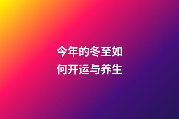 今年的冬至如何开运与养生