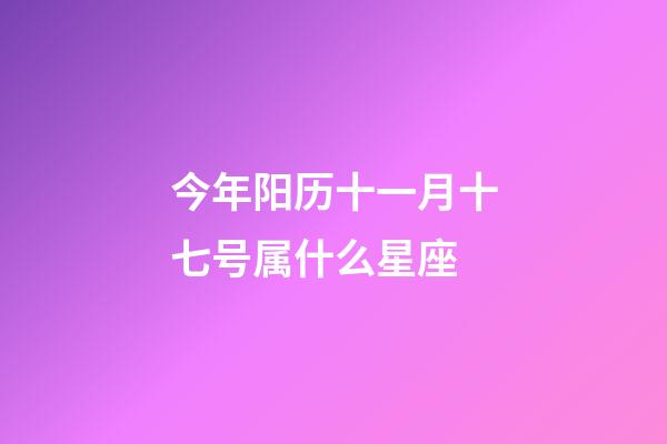 今年阳历十一月十七号属什么星座-第1张-星座运势-玄机派