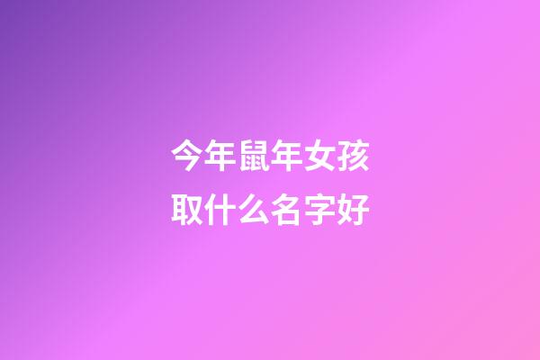 今年鼠年女孩取什么名字好(今年鼠年女孩子取什么名字好)-第1张-女孩起名-玄机派