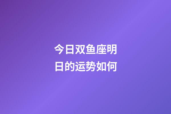 今日双鱼座明日的运势如何-第1张-星座运势-玄机派