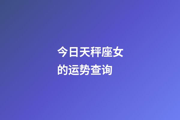 今日天秤座女的运势查询-第1张-星座运势-玄机派