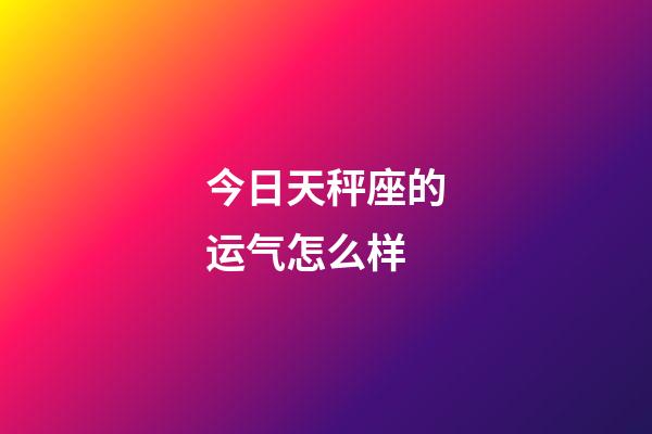 今日天秤座的运气怎么样-第1张-星座运势-玄机派