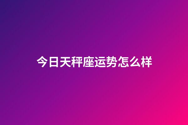 今日天秤座运势怎么样-第1张-星座运势-玄机派