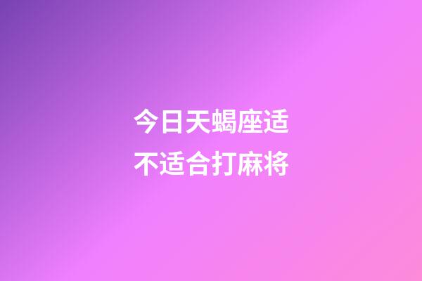 今日天蝎座适不适合打麻将-第1张-星座运势-玄机派