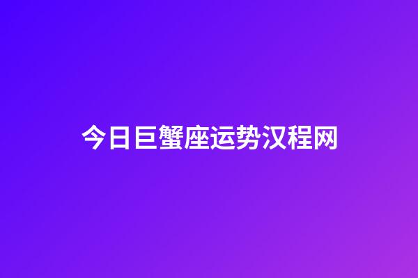 今日巨蟹座运势汉程网-第1张-星座运势-玄机派