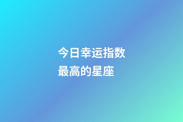 今日幸运指数最高的星座-第1张-星座运势-玄机派