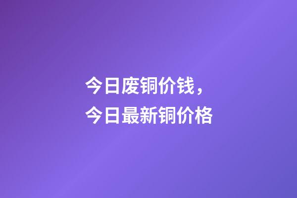 今日废铜价钱，今日最新铜价格(2023.03.22)-第1张-观点-玄机派