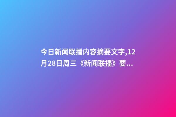 今日新闻联播内容摘要文字,12月28日周三《新闻联播》要闻21条-第1张-观点-玄机派