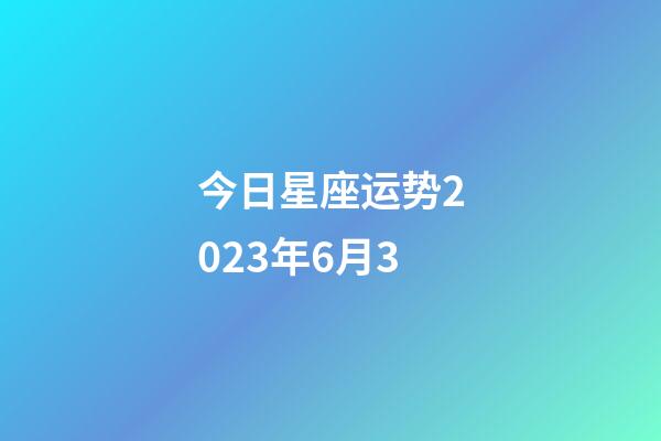 今日星座运势2023年6月3-第1张-星座运势-玄机派
