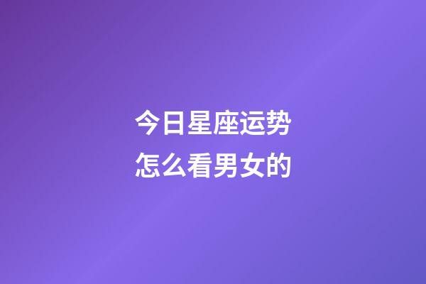 今日星座运势怎么看男女的-第1张-星座运势-玄机派