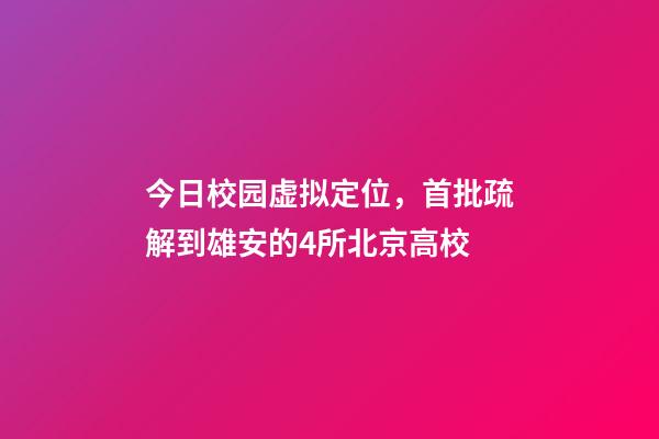 今日校园虚拟定位，首批疏解到雄安的4所北京高校-第1张-观点-玄机派