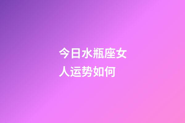 今日水瓶座女人运势如何-第1张-星座运势-玄机派