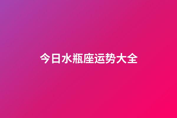 今日水瓶座运势大全-第1张-星座运势-玄机派