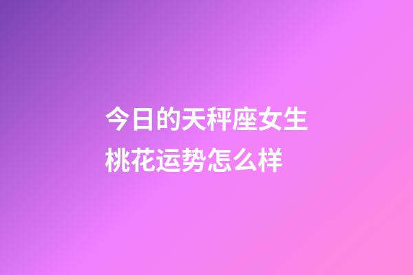 今日的天秤座女生桃花运势怎么样-第1张-星座运势-玄机派