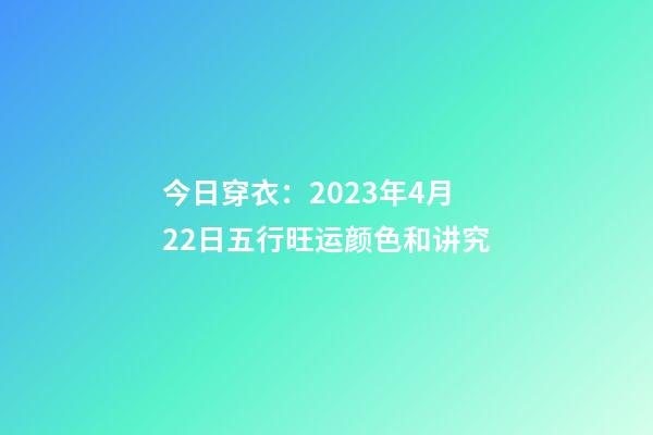 今日穿衣：2023年4月22日五行旺运颜色和讲究