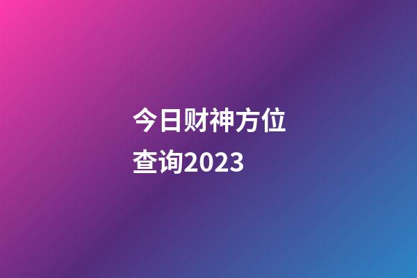 今日财神方位查询2023