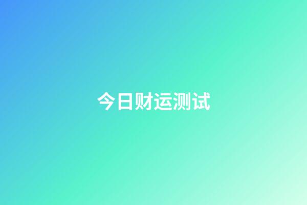 今日财运测试（测一测今日运势）-第1张-星座运势-玄机派